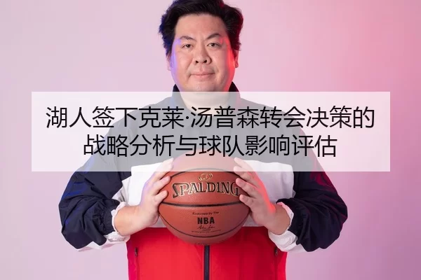 湖人签下克莱·汤普森转会决策的战略分析与球队影响评估