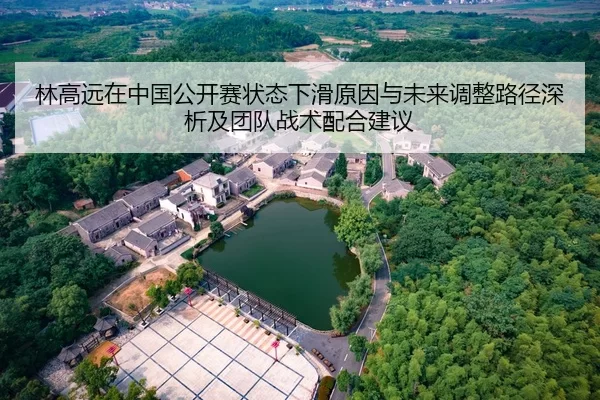 林高远在中国公开赛状态下滑原因与未来调整路径深析及团队战术配合建议